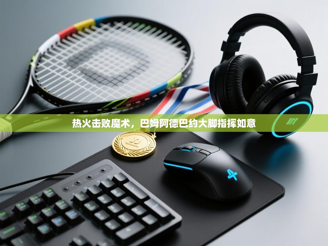 热火击败魔术，巴姆阿德巴约大脚指挥如意  第2张