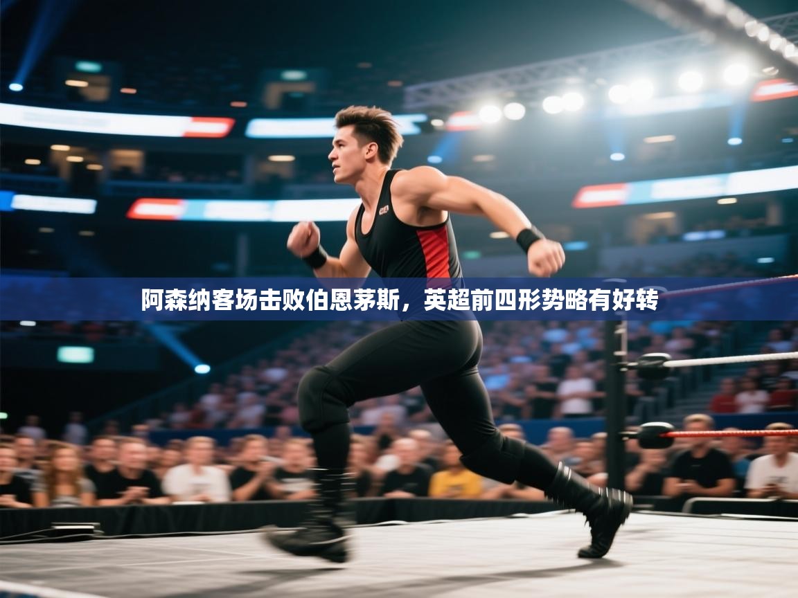 阿森纳客场击败伯恩茅斯，英超前四形势略有好转  第2张