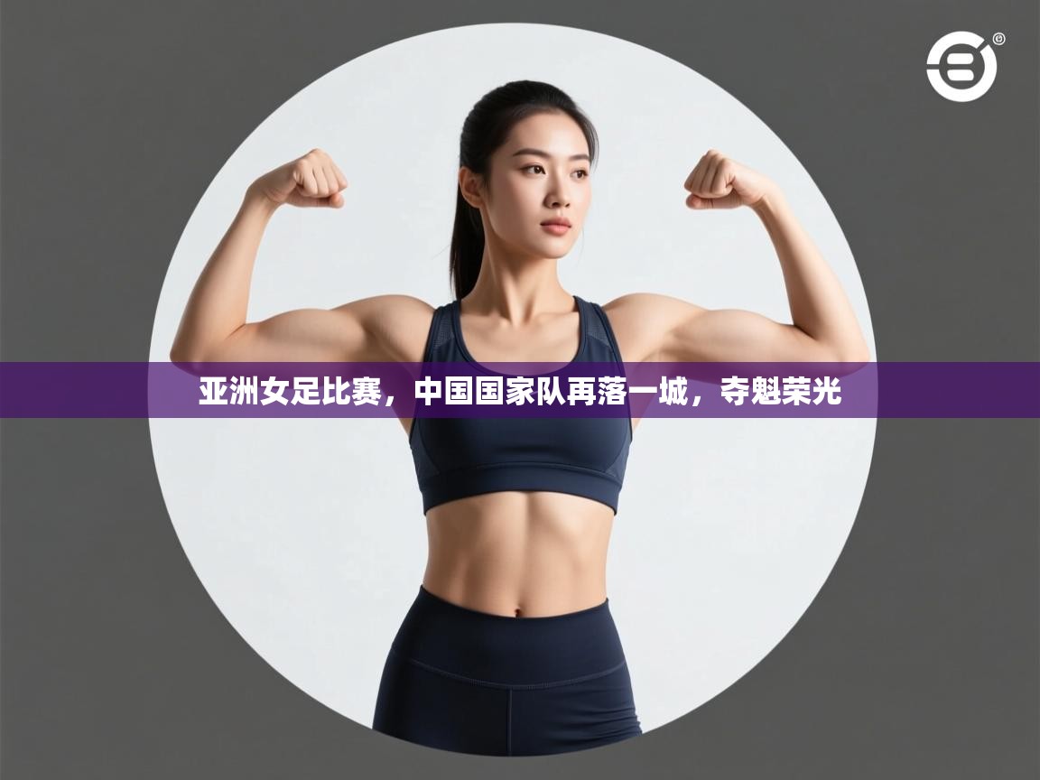 亚洲女足比赛，中国国家队再落一城，夺魁荣光  第2张