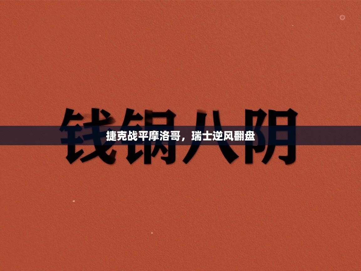 捷克战平摩洛哥，瑞士逆风翻盘  第2张