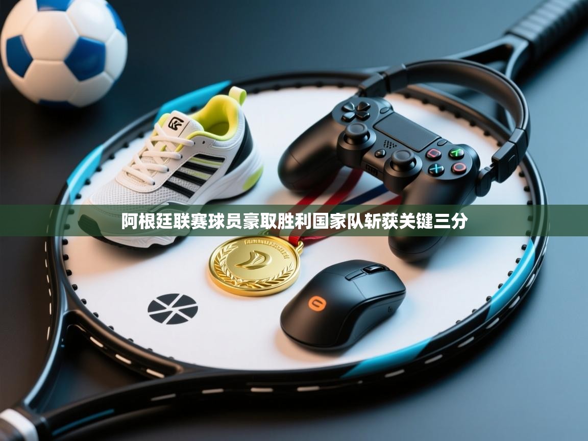 阿根廷联赛球员豪取胜利国家队斩获关键三分  第1张