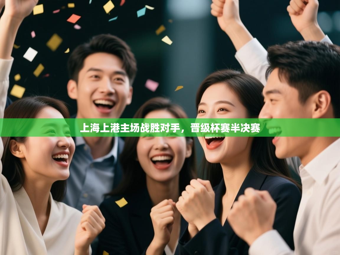 上海上港主场战胜对手,晋级杯赛半决赛 第2张
