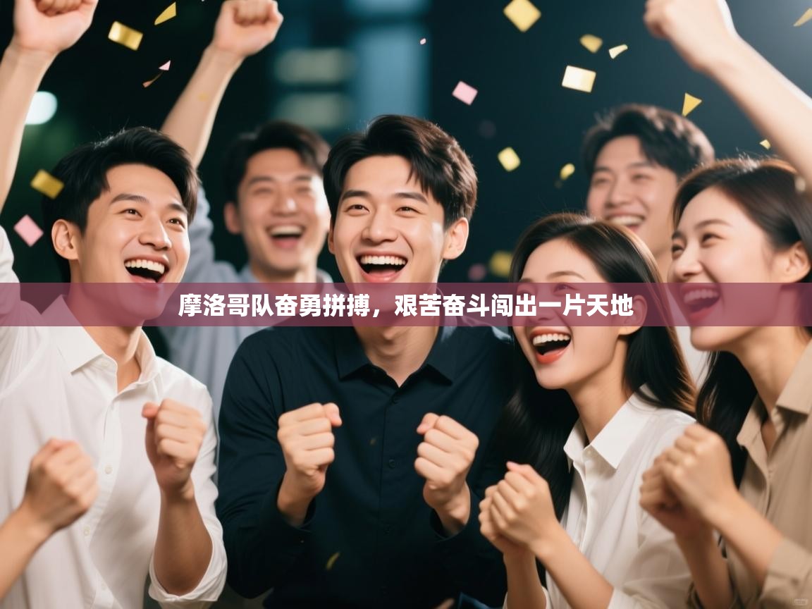 摩洛哥队奋勇拼搏，艰苦奋斗闯出一片天地  第2张