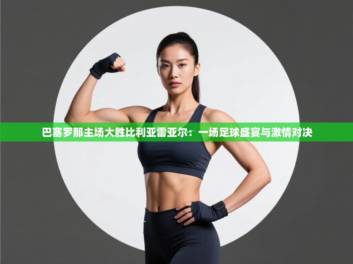 巴塞罗那主场大胜比利亚雷亚尔：一场足球盛宴与激情对决  第2张