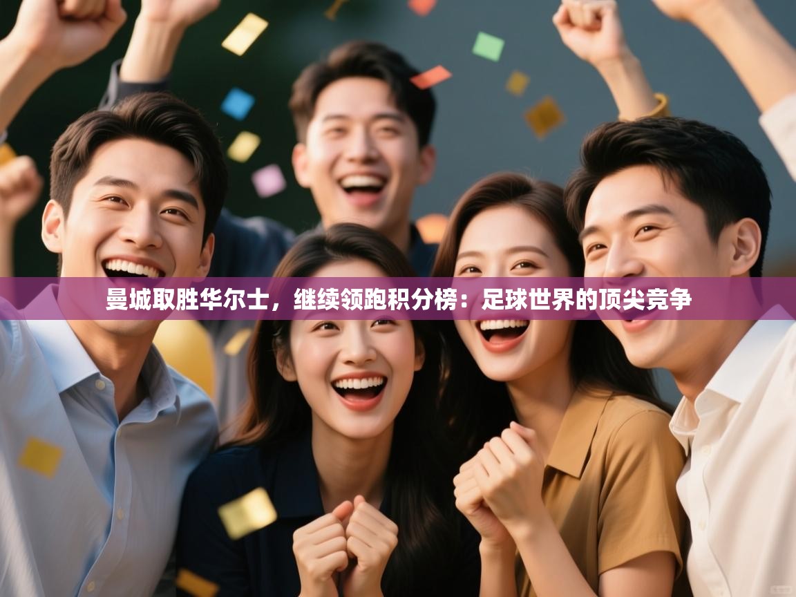 曼城取胜华尔士，继续领跑积分榜：足球世界的顶尖竞争  第2张