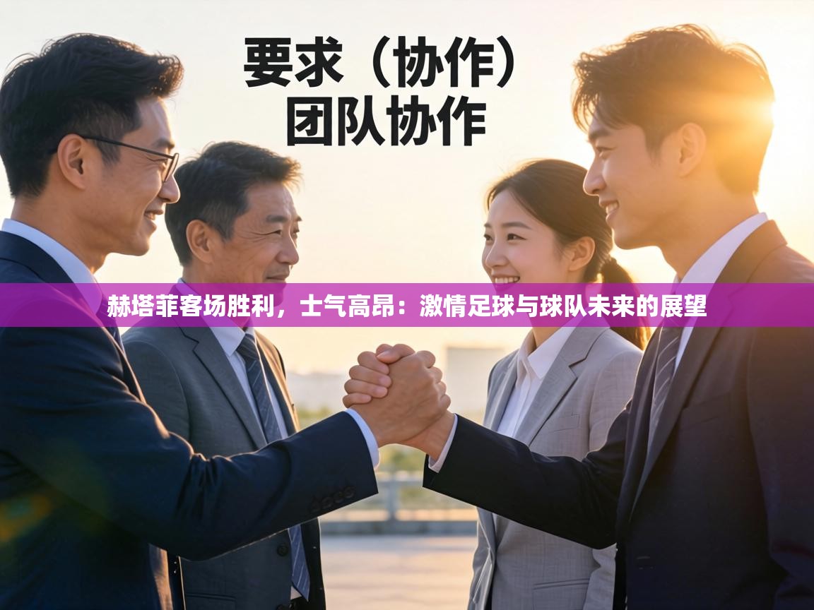 赫塔菲客场胜利，士气高昂：激情足球与球队未来的展望  第1张