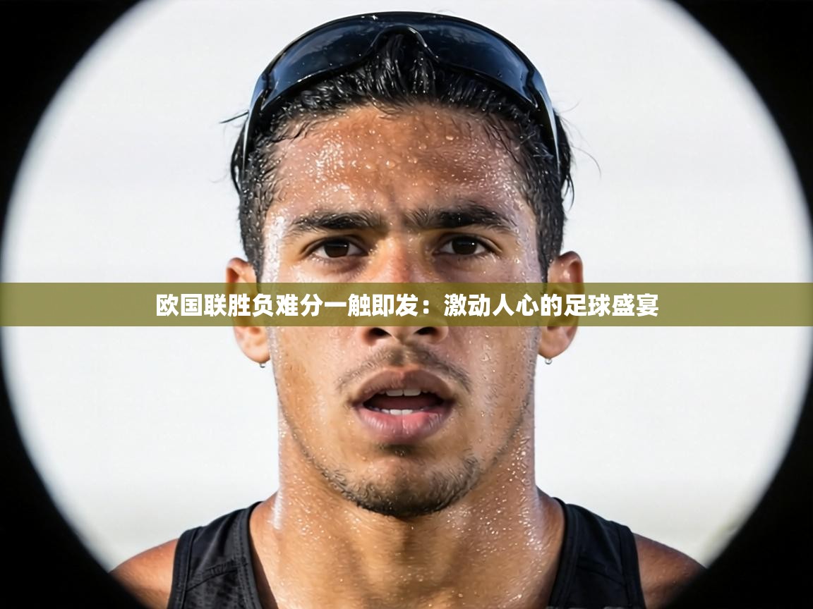 欧国联胜负难分一触即发：激动人心的足球盛宴  第1张