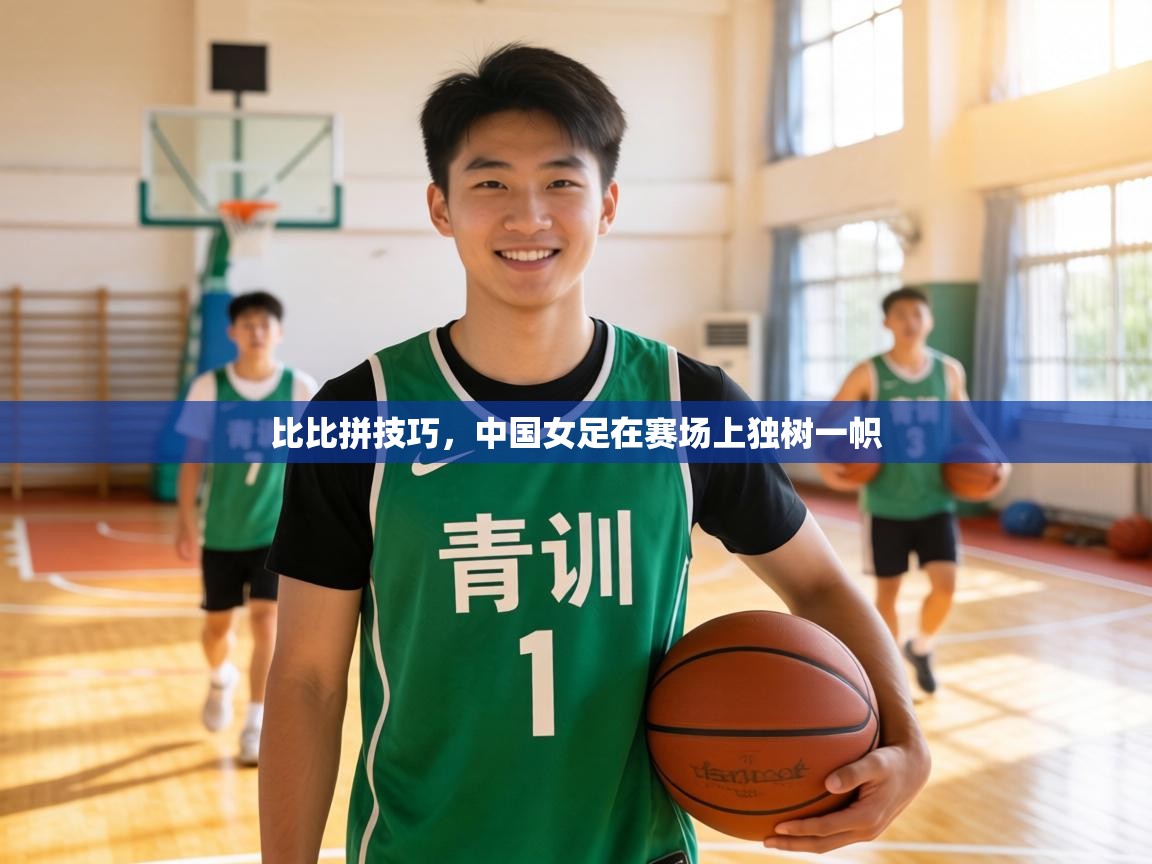 比比拼技巧，中国女足在赛场上独树一帜  第2张