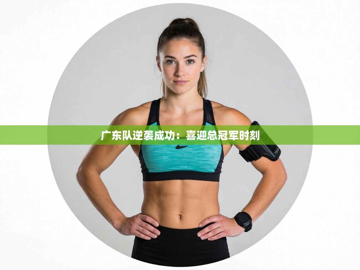 广东队逆袭成功：喜迎总冠军时刻  第2张