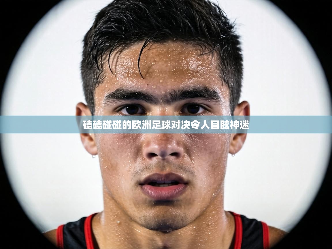 磕磕碰碰的欧洲足球对决令人目眩神迷  第2张