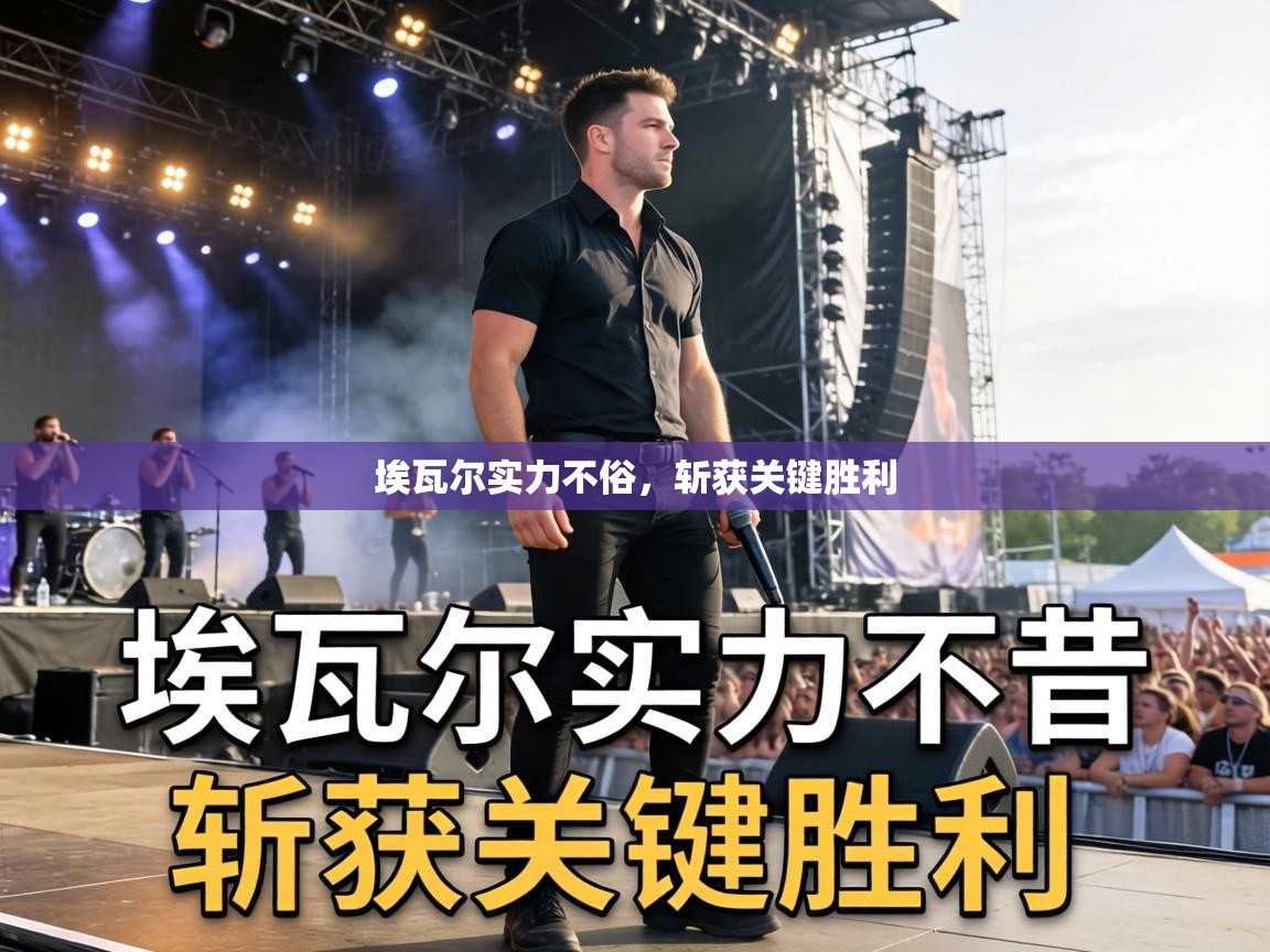 埃瓦尔实力不俗,斩获关键胜利 第1张