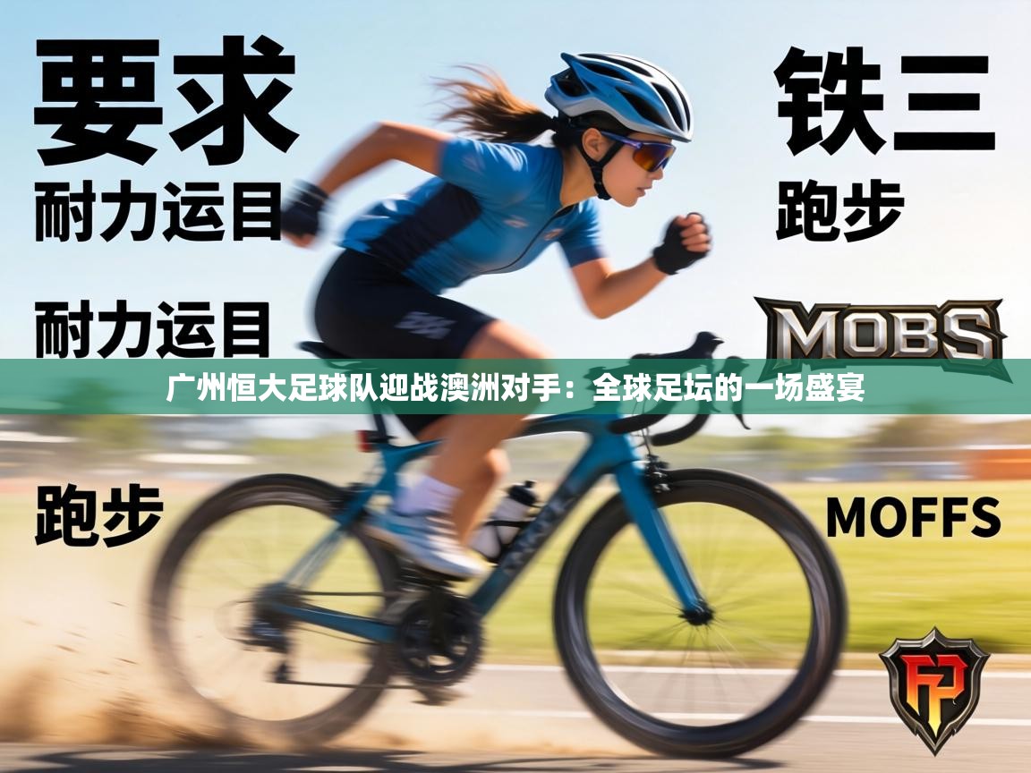 广州恒大足球队迎战澳洲对手:全球足坛的一场盛宴 第2张