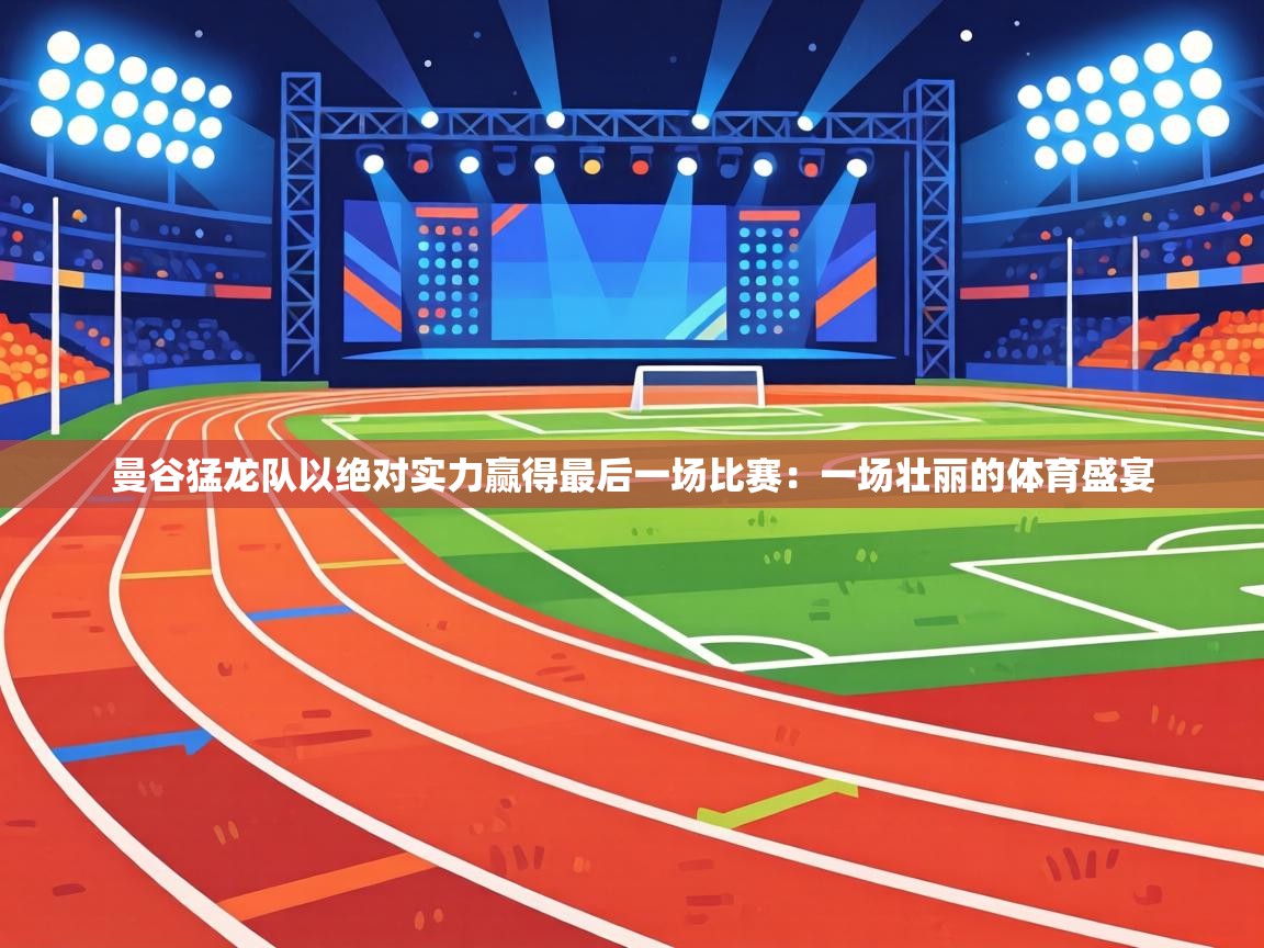 曼谷猛龙队以绝对实力赢得最后一场比赛:一场壮丽的体育盛宴 第1张