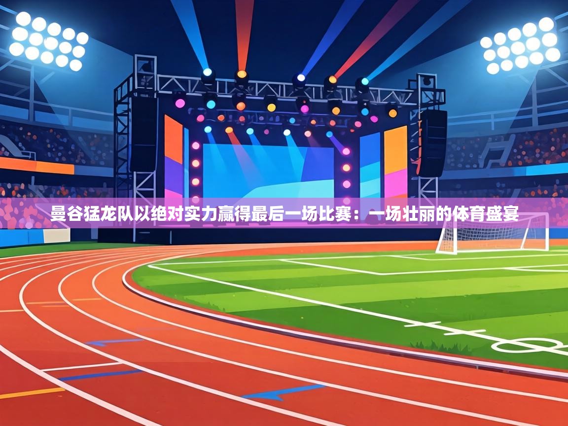 曼谷猛龙队以绝对实力赢得最后一场比赛:一场壮丽的体育盛宴 第2张